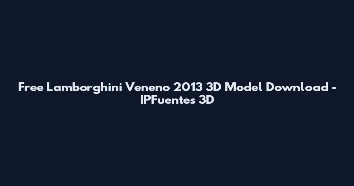 Free Lamborghini Veneno 2013 3D Model Download - IPFuentes 3D