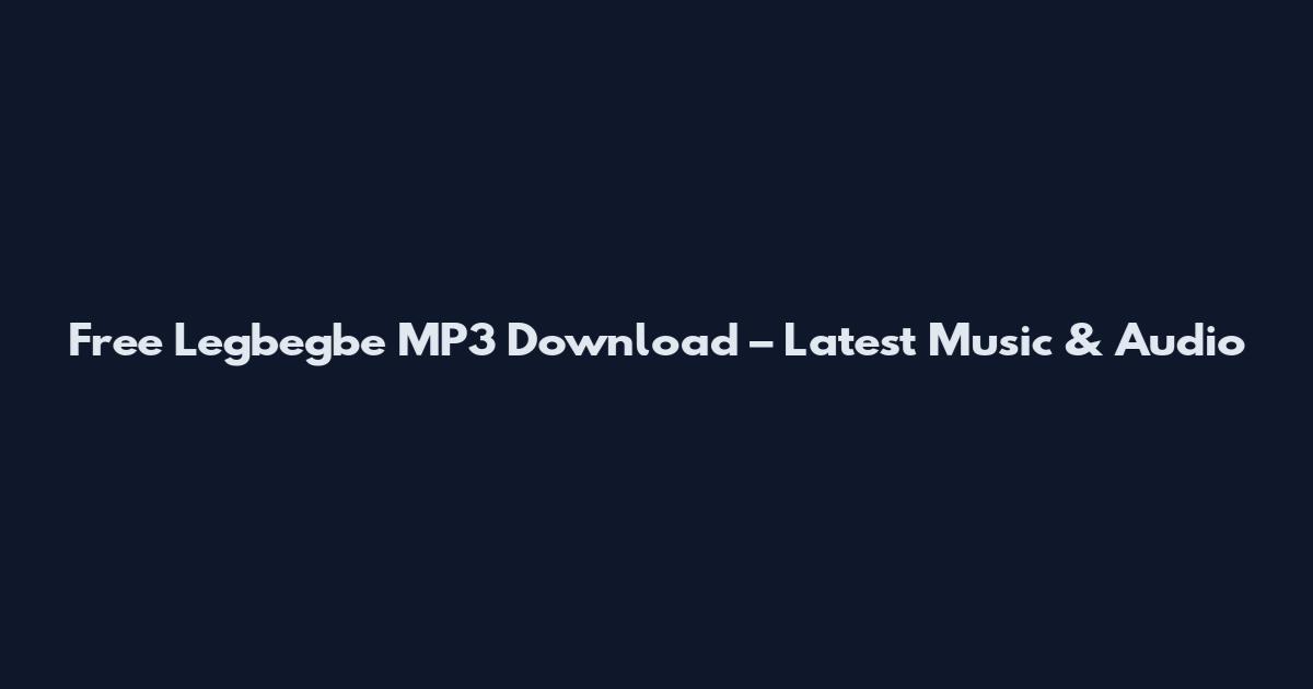 Free Legbegbe MP3 Download – Latest Music & Audio