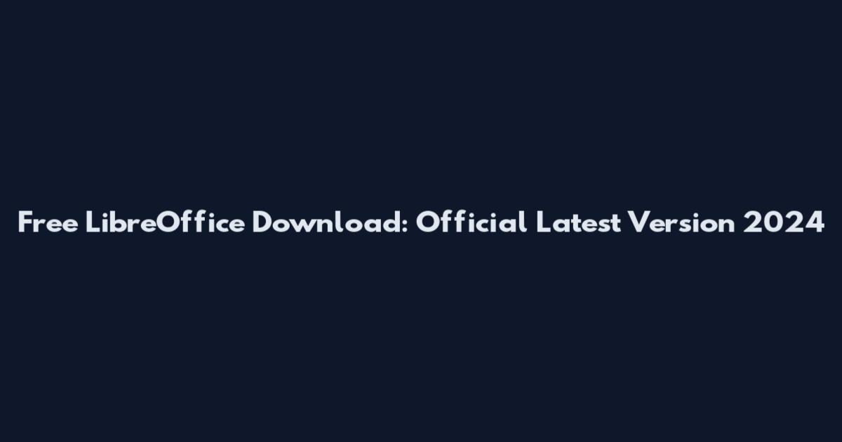 Free LibreOffice Download: Official Latest Version 2024