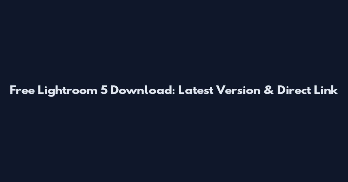 Free Lightroom 5 Download: Latest Version & Direct Link