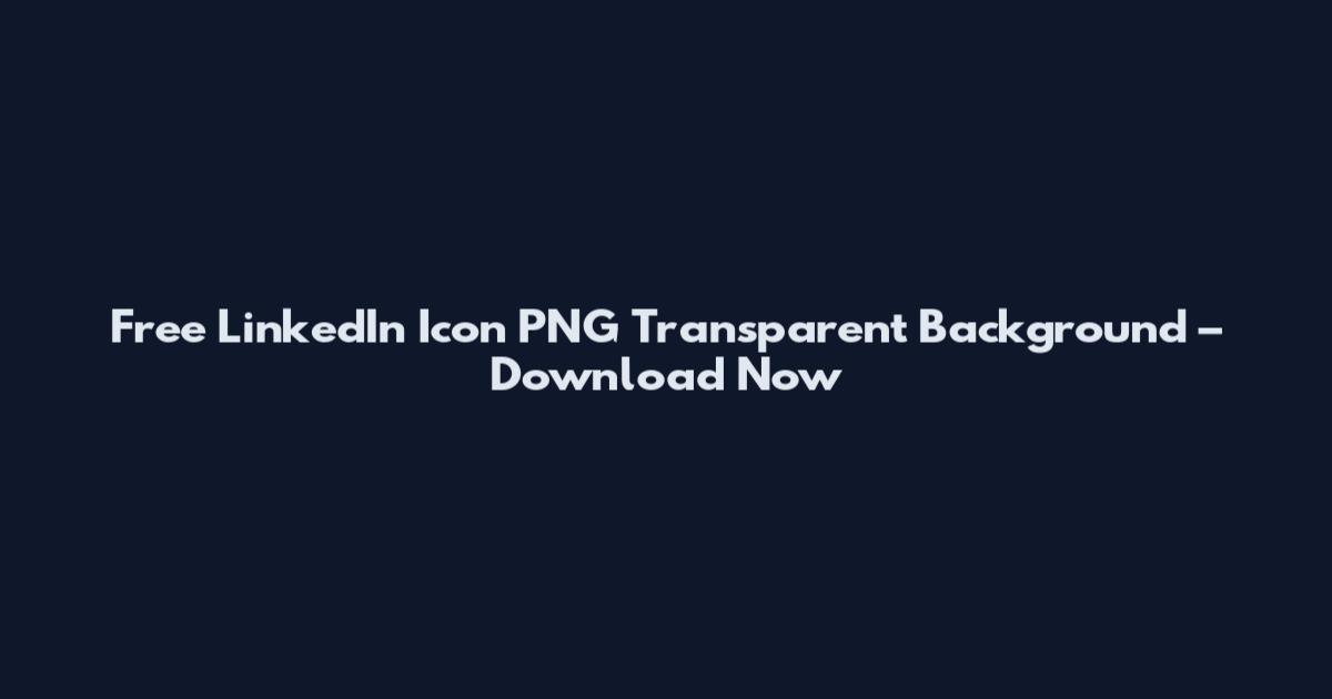 Free LinkedIn Icon PNG Transparent Background – Download Now