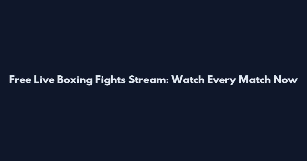 Free Live Boxing Fights Stream: Watch Every Match Now