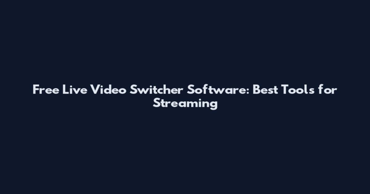 Free Live Video Switcher Software: Best Tools for Streaming