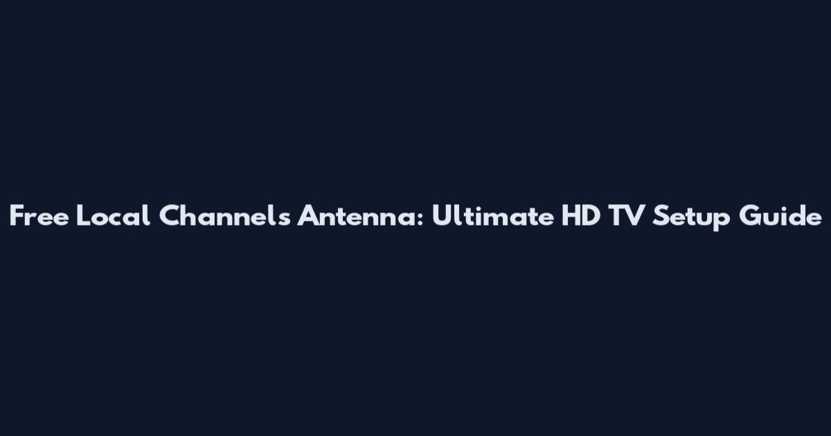 Free Local Channels Antenna: Ultimate HD TV Setup Guide