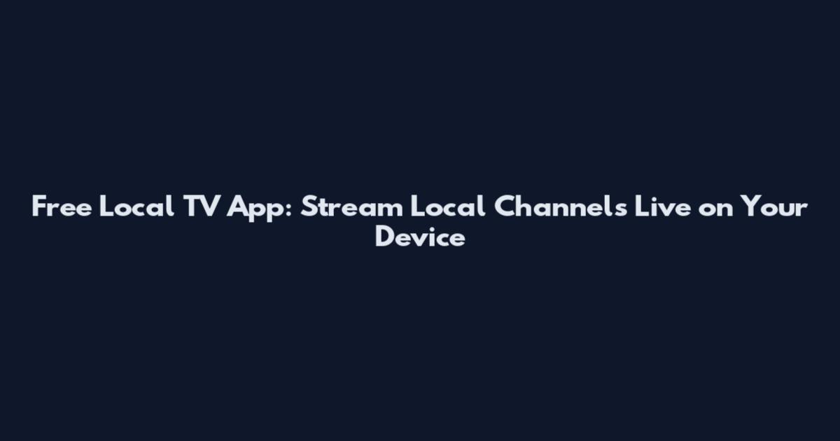Free Local TV App: Stream Local Channels Live on Your Device