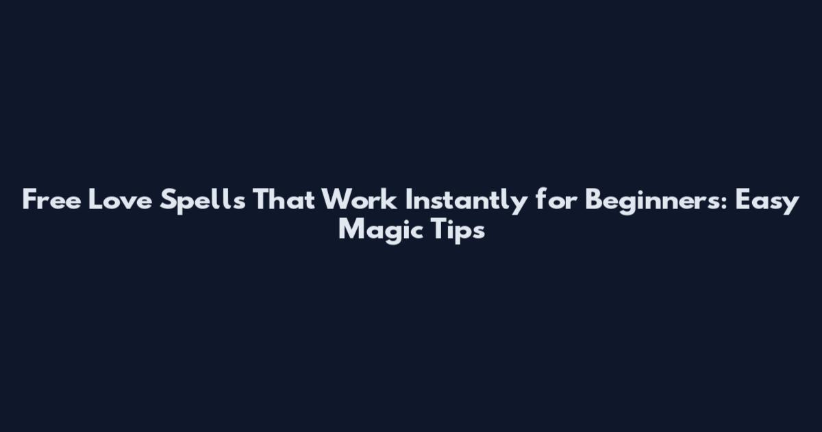 Free Love Spells That Work Instantly for Beginners: Easy Magic Tips