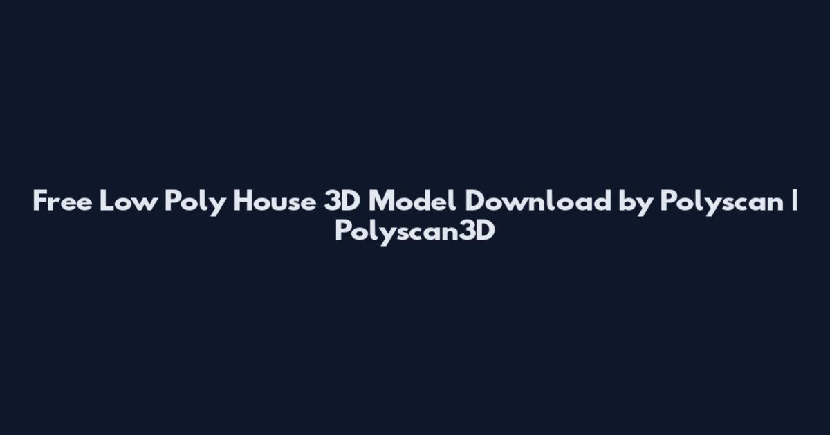 Free Low Poly House 3D Model Download by Polyscan | Polyscan3D
