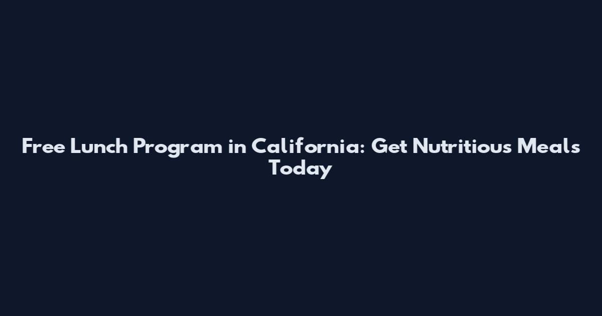 Free Lunch Program in California: Get Nutritious Meals Today