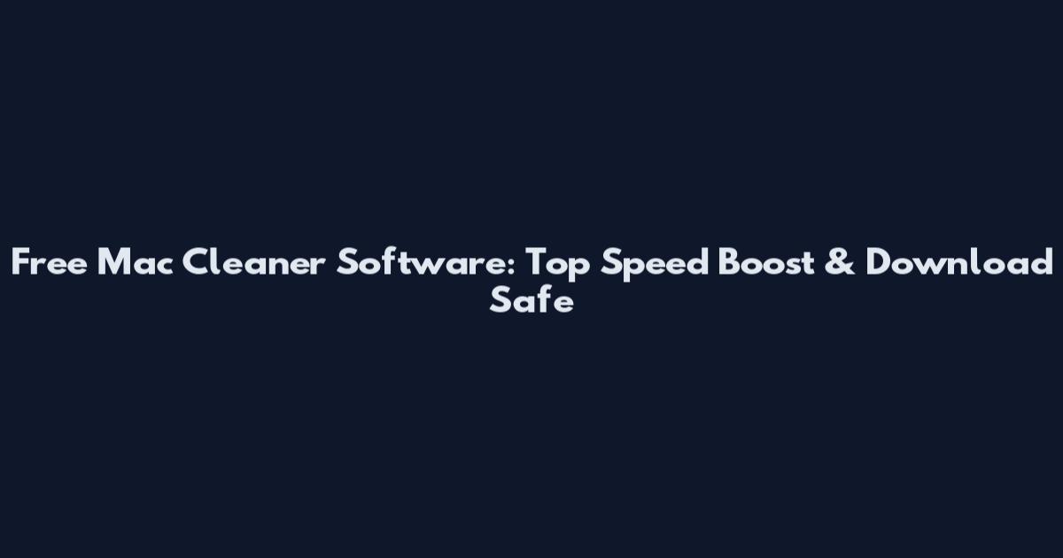 Free Mac Cleaner Software: Top Speed Boost & Download Safe