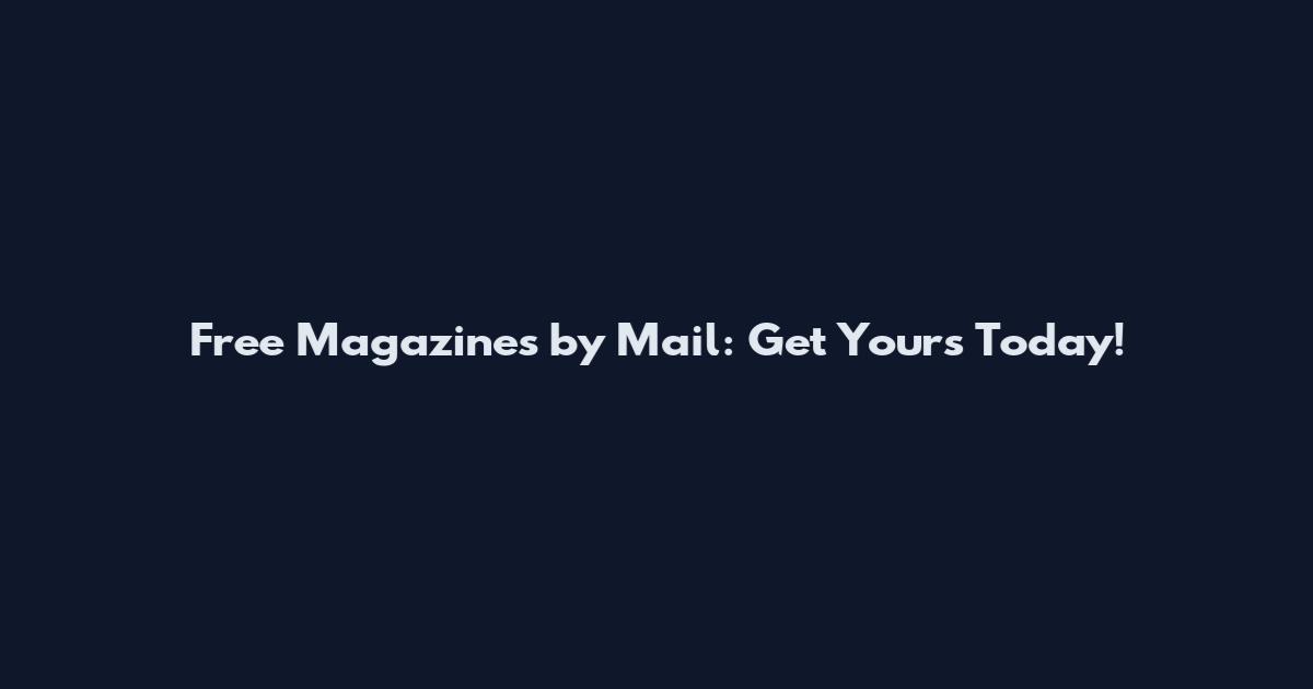 Free Magazines by Mail: Get Yours Today!