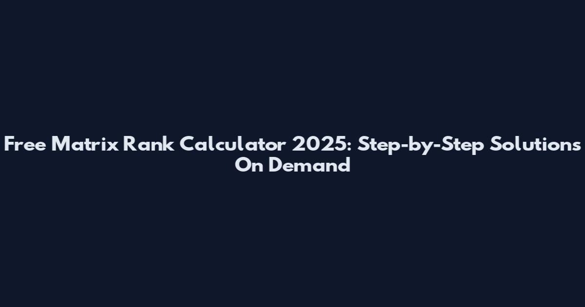Free Matrix Rank Calculator 2025: Step-by-Step Solutions On Demand