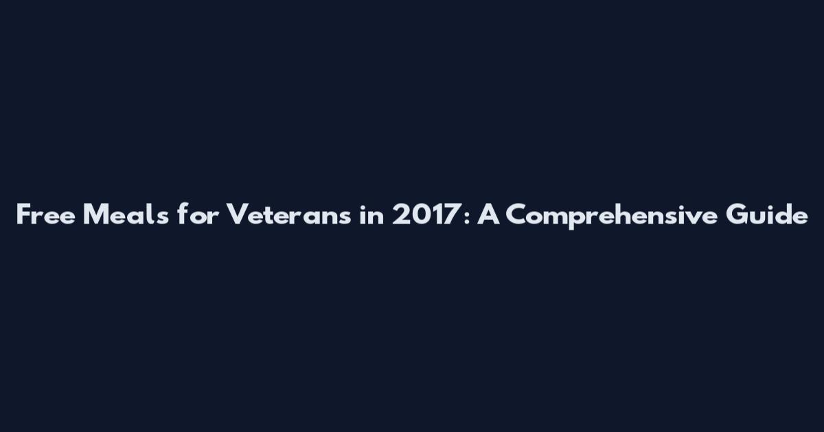 Free Meals for Veterans in 2017: A Comprehensive Guide
