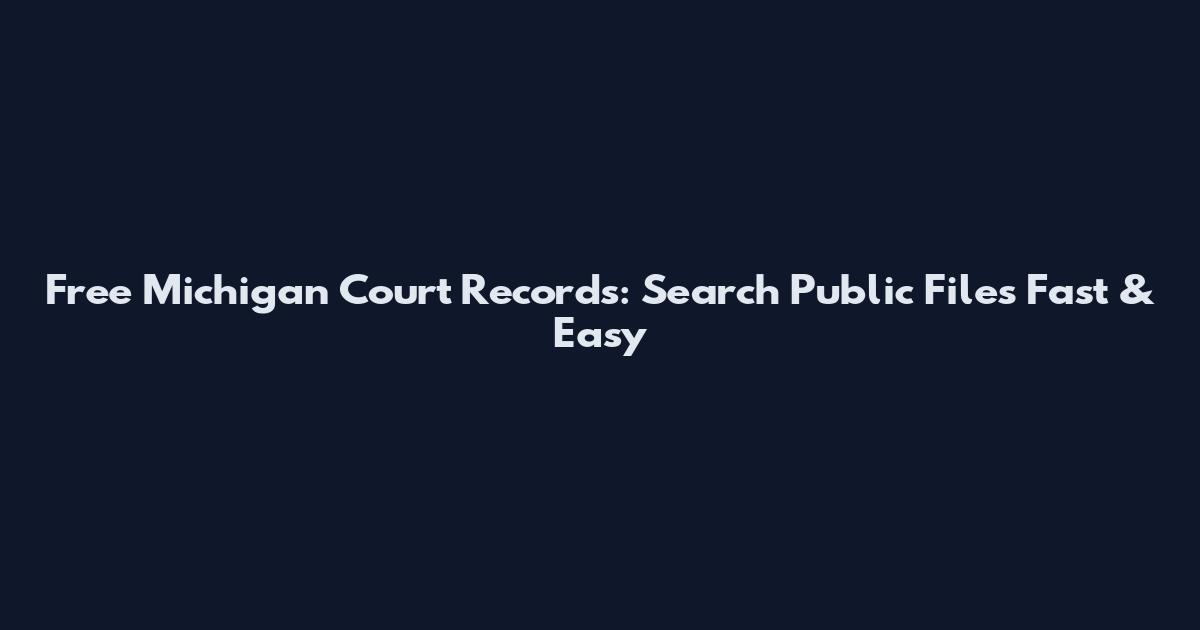 Free Michigan Court Records: Search Public Files Fast & Easy