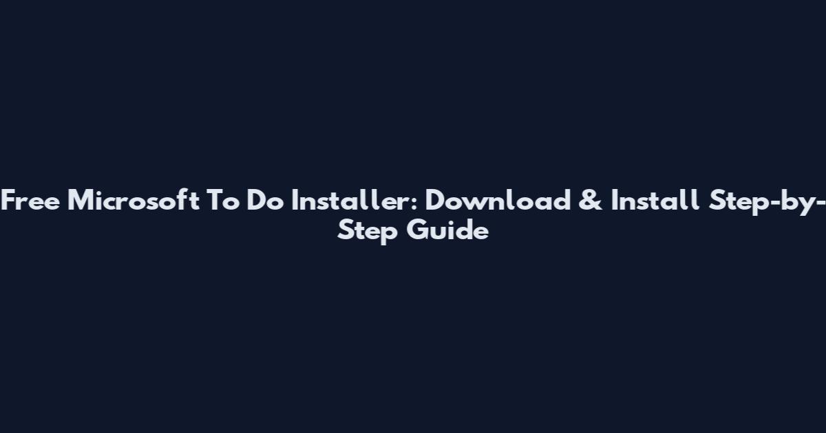 Free Microsoft To Do Installer: Download & Install Step-by-Step Guide