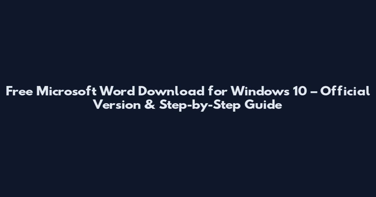Free Microsoft Word Download for Windows 10 – Official Version & Step-by-Step Guide