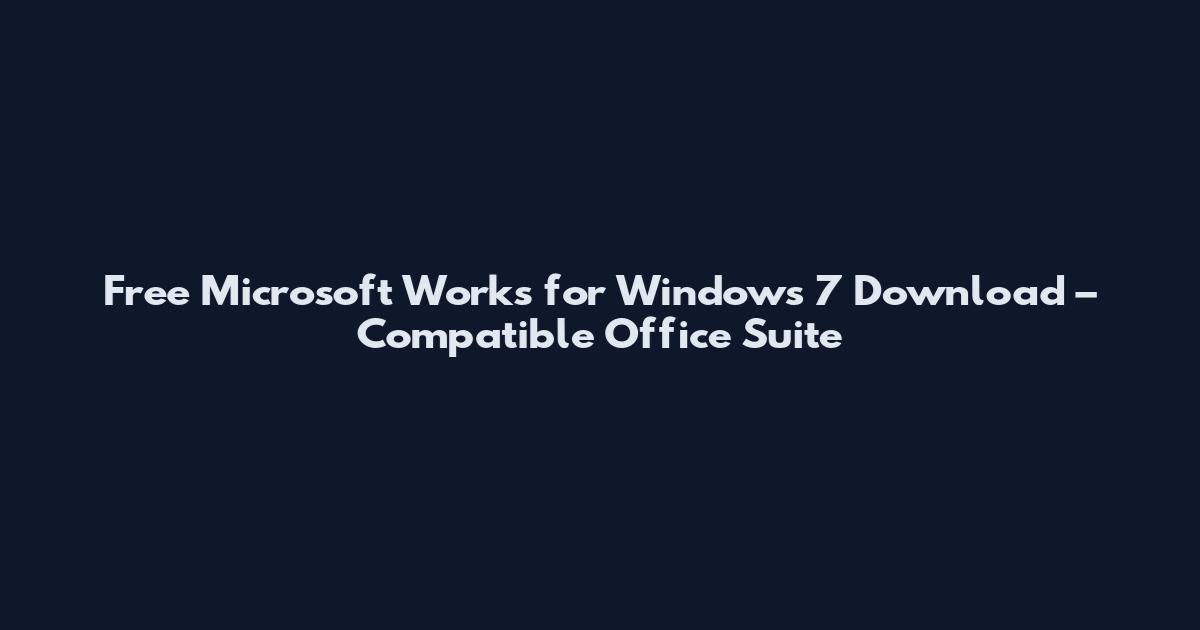 Free Microsoft Works for Windows 7 Download – Compatible Office Suite