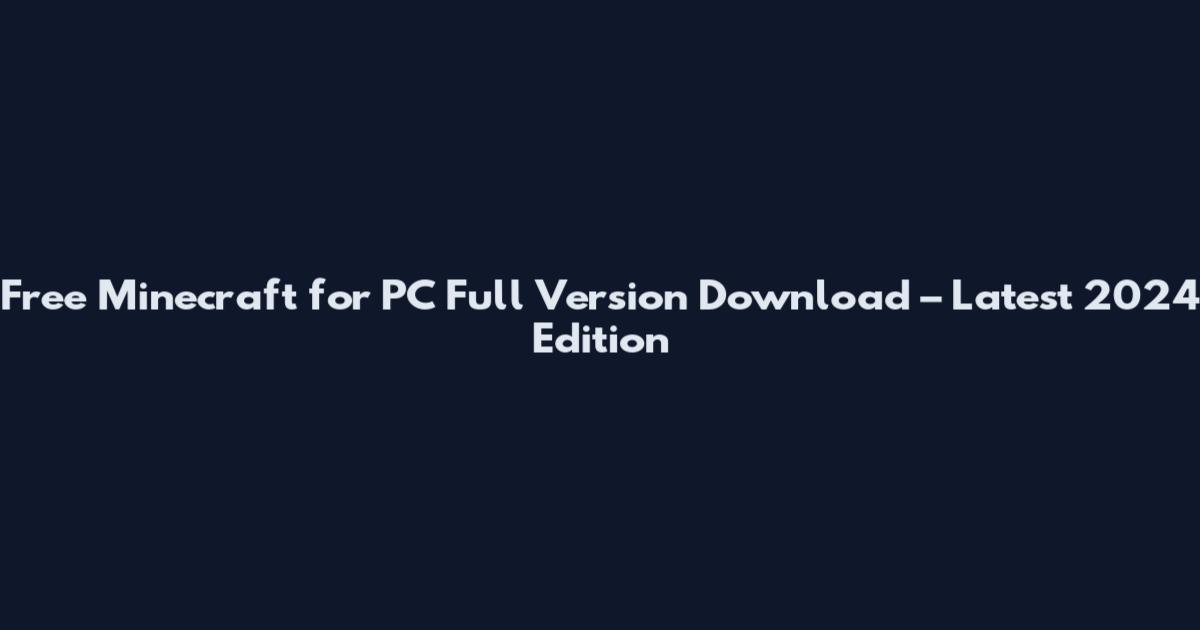 Free Minecraft for PC Full Version Download – Latest 2024 Edition