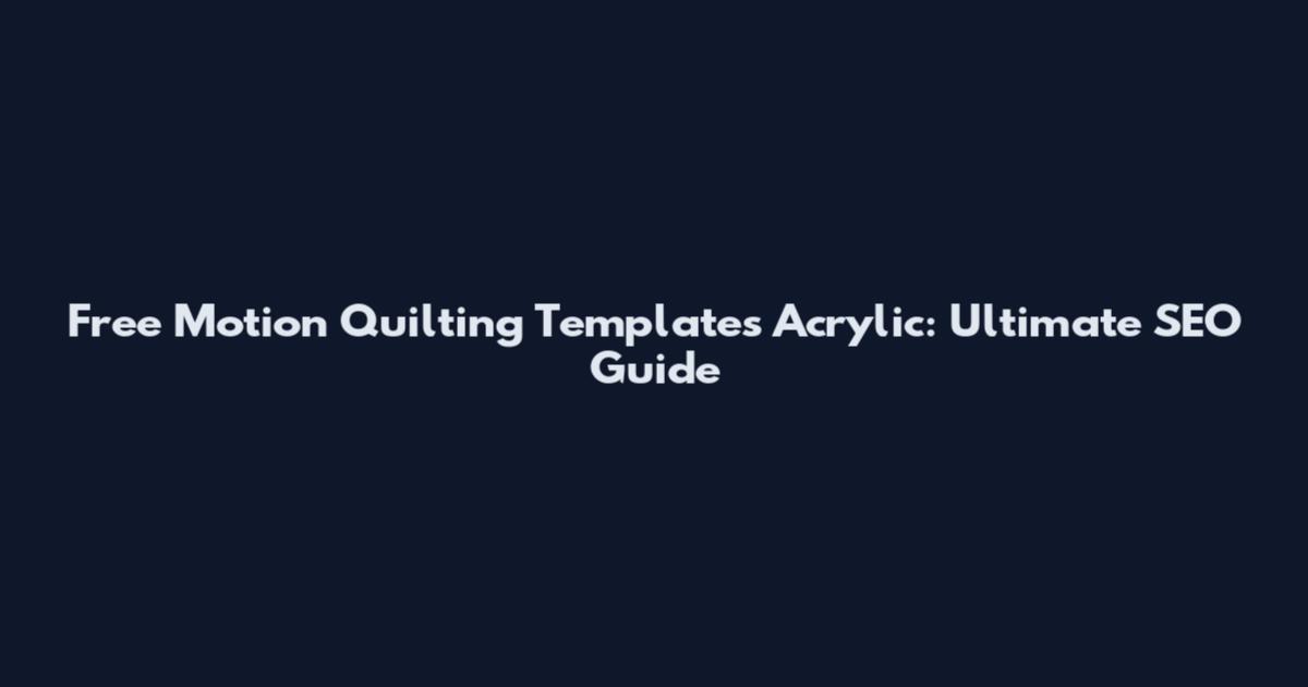Free Motion Quilting Templates Acrylic: Ultimate SEO Guide