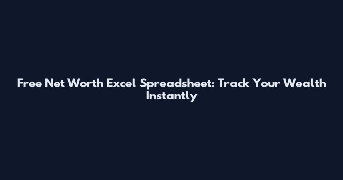 Free Net Worth Excel Spreadsheet: Track Your Wealth Instantly