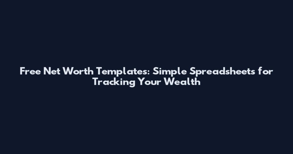 Free Net Worth Templates: Simple Spreadsheets for Tracking Your Wealth