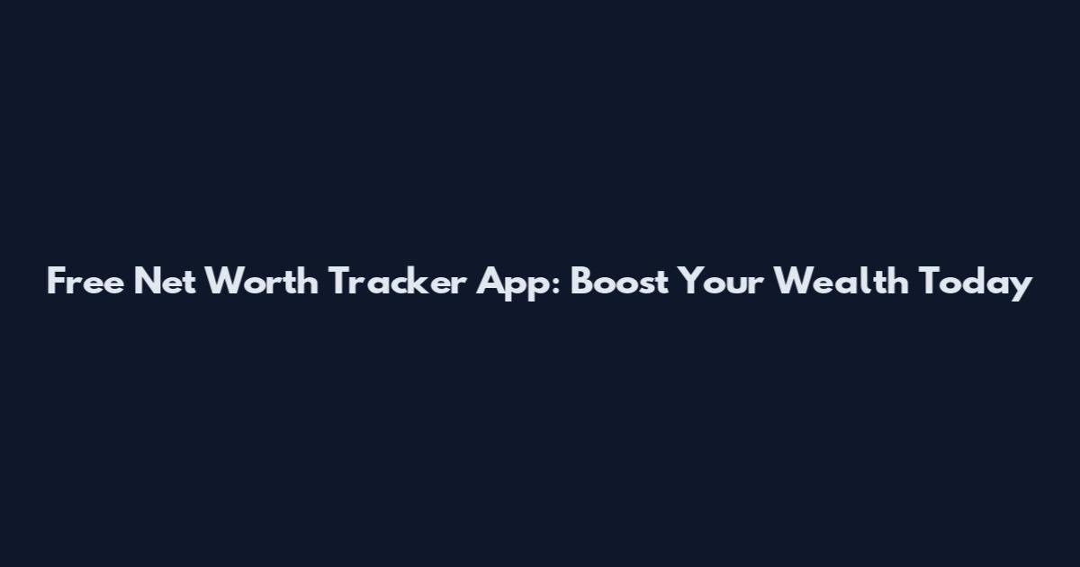 Free Net Worth Tracker App: Boost Your Wealth Today