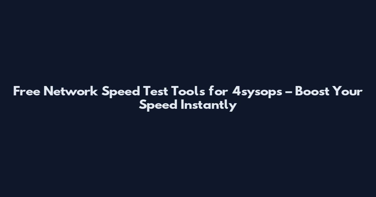 Free Network Speed Test Tools for 4sysops – Boost Your Speed Instantly