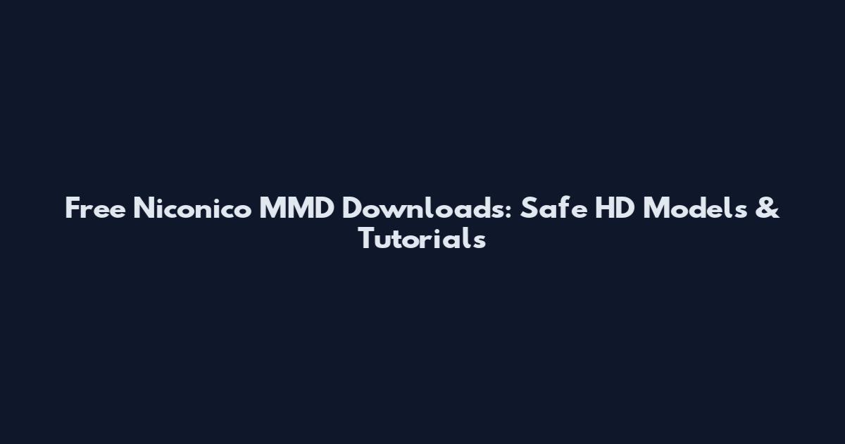 Free Niconico MMD Downloads: Safe HD Models & Tutorials