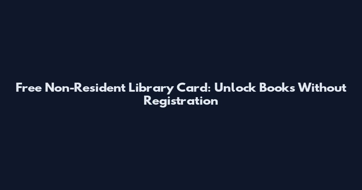 Free Non-Resident Library Card: Unlock Books Without Registration