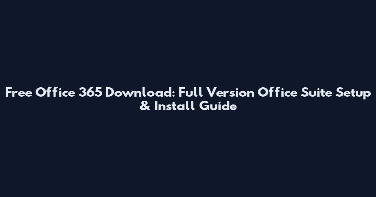 Free Office 365 Download: Full Version Office Suite Setup & Install Guide