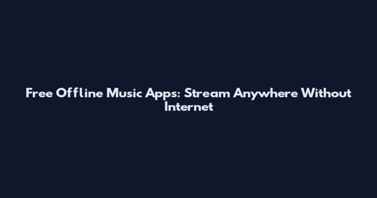 Free Offline Music Apps: Stream Anywhere Without Internet