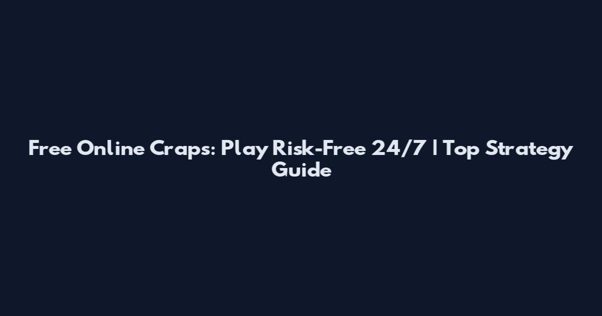 Free Online Craps: Play Risk-Free 24/7 | Top Strategy Guide