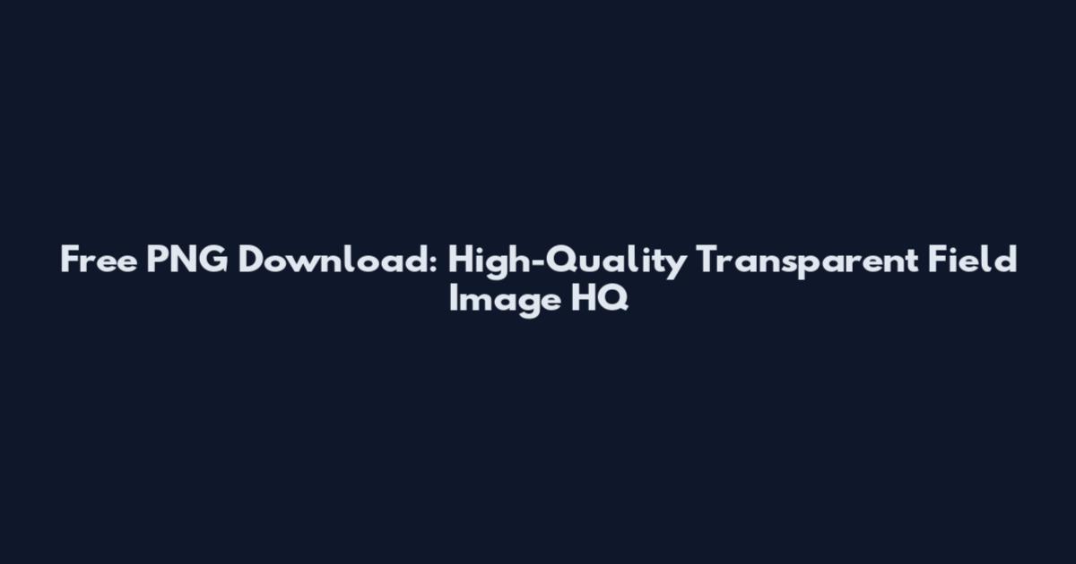 Free PNG Download: High-Quality Transparent Field Image HQ
