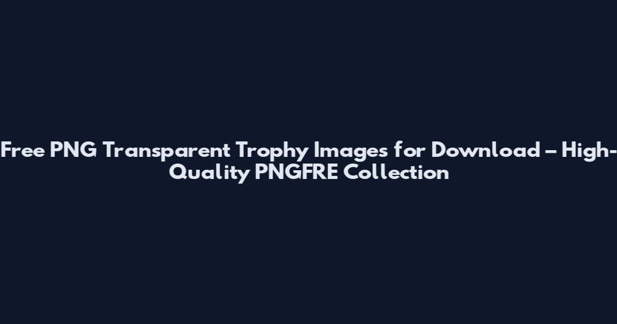 Free PNG Transparent Trophy Images for Download – High-Quality PNGFRE Collection