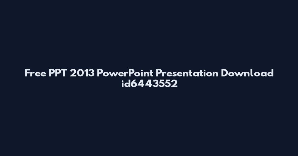 Free PPT 2013 PowerPoint Presentation Download id6443552