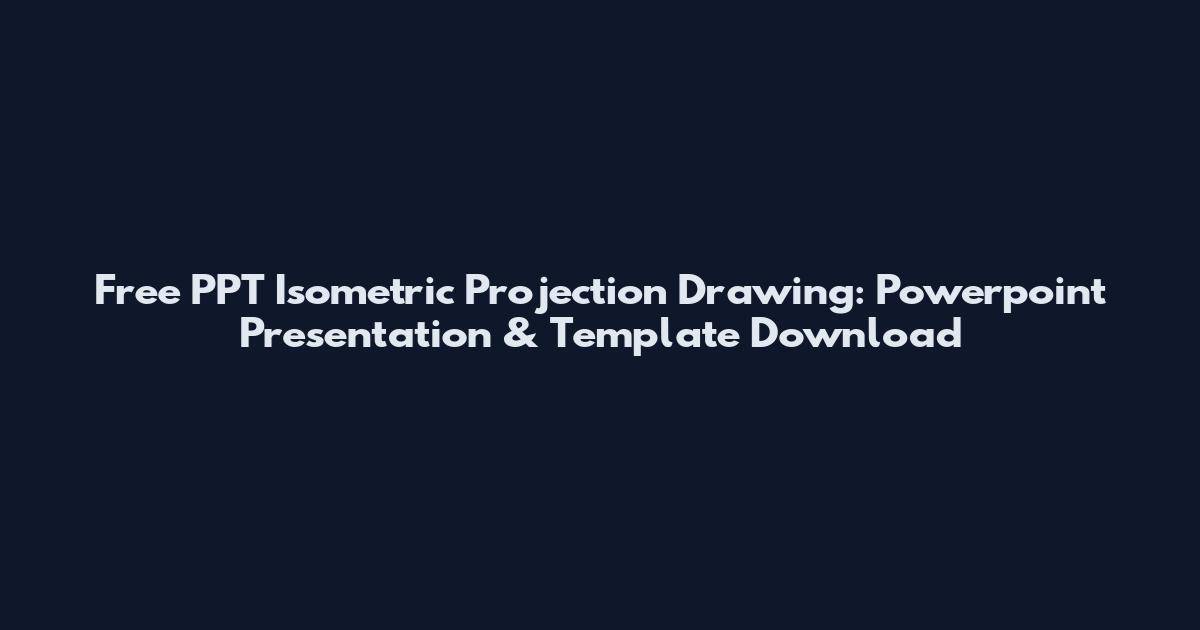 Free PPT Isometric Projection Drawing: Powerpoint Presentation & Template Download