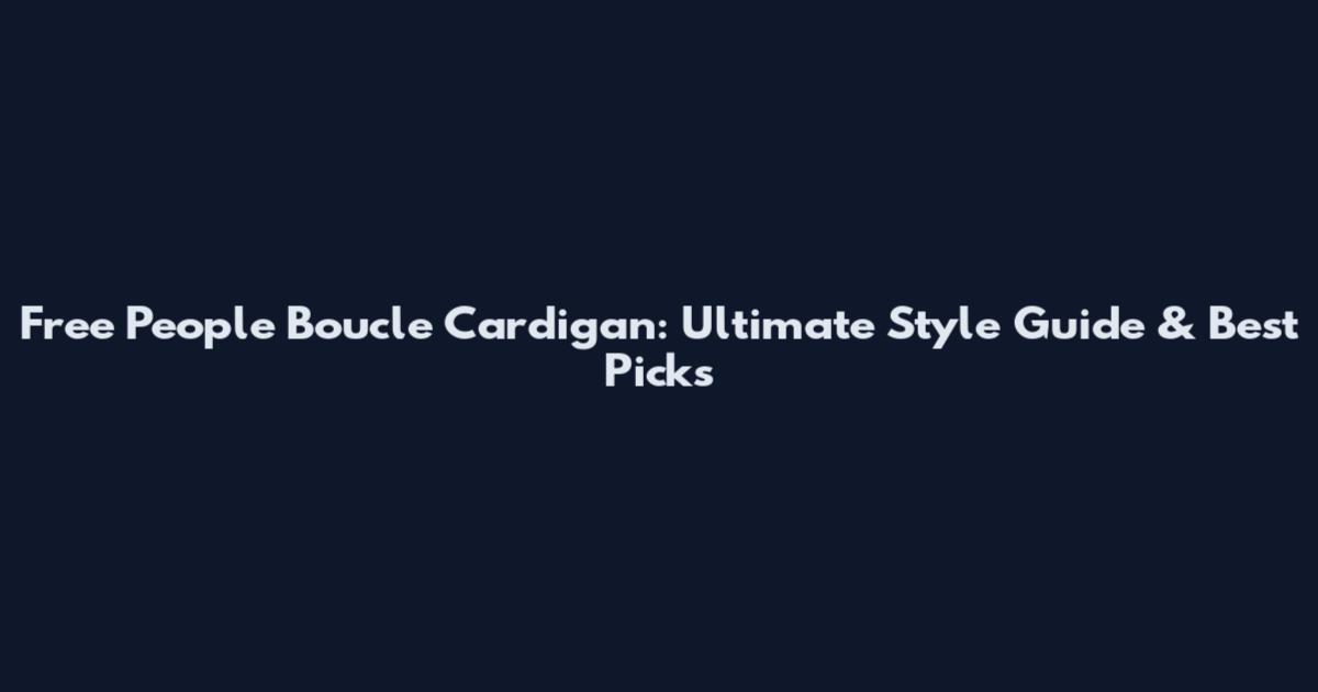 Free People Boucle Cardigan: Ultimate Style Guide & Best Picks