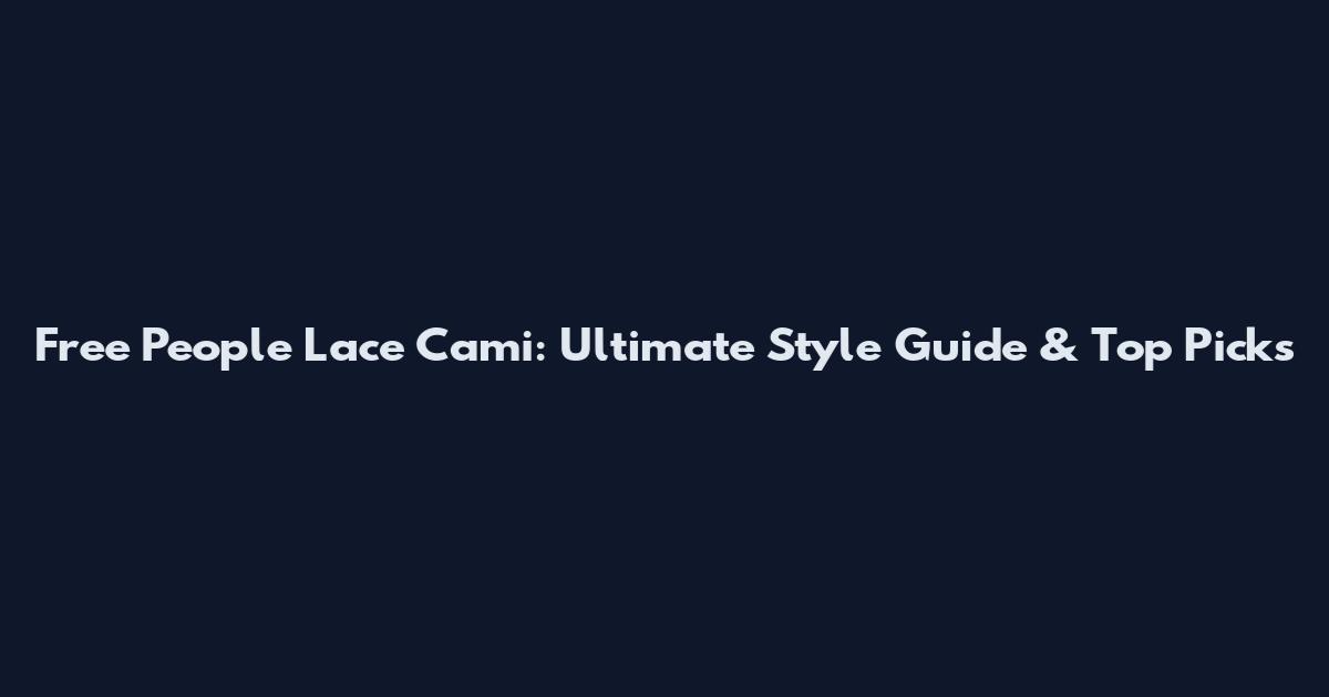 Free People Lace Cami: Ultimate Style Guide & Top Picks