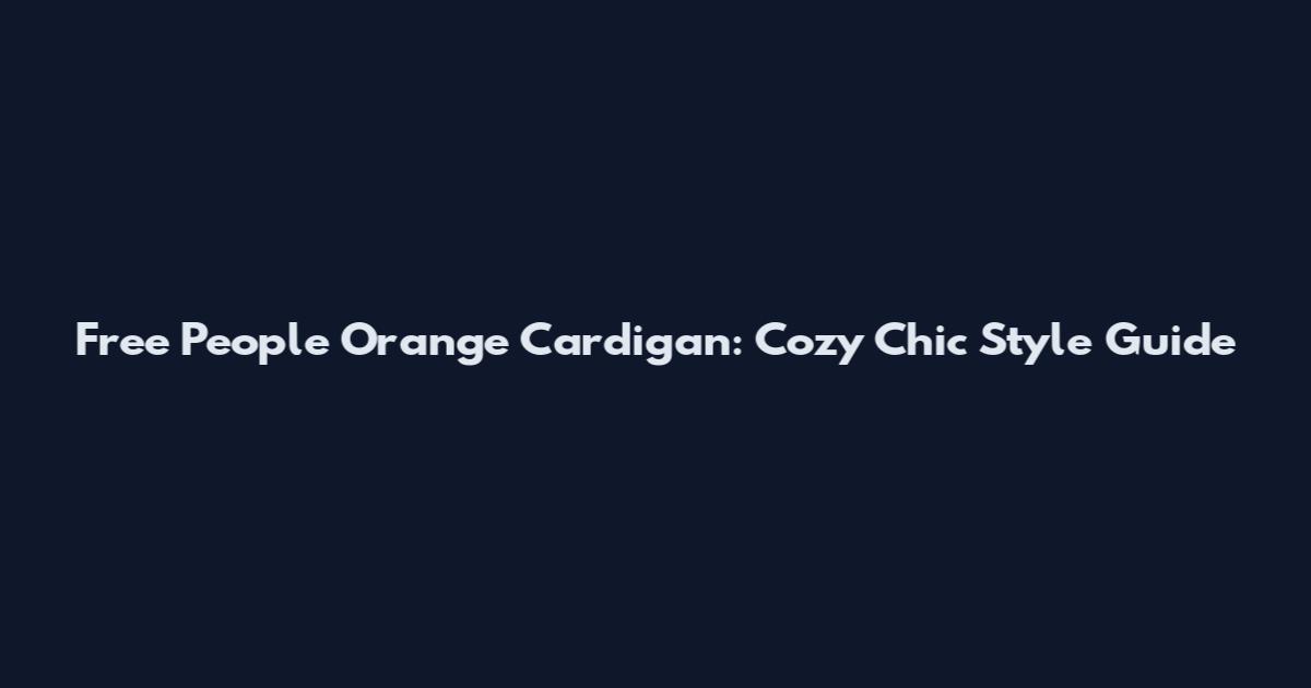 Free People Orange Cardigan: Cozy Chic Style Guide