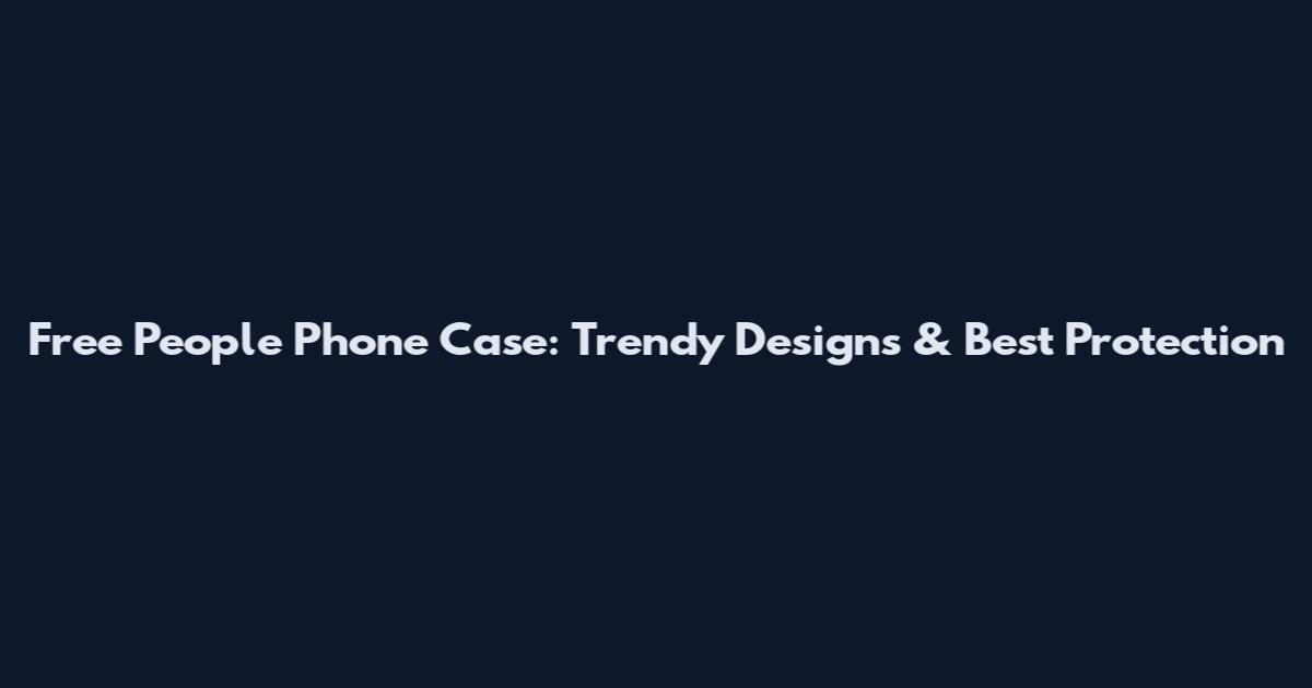 Free People Phone Case: Trendy Designs & Best Protection