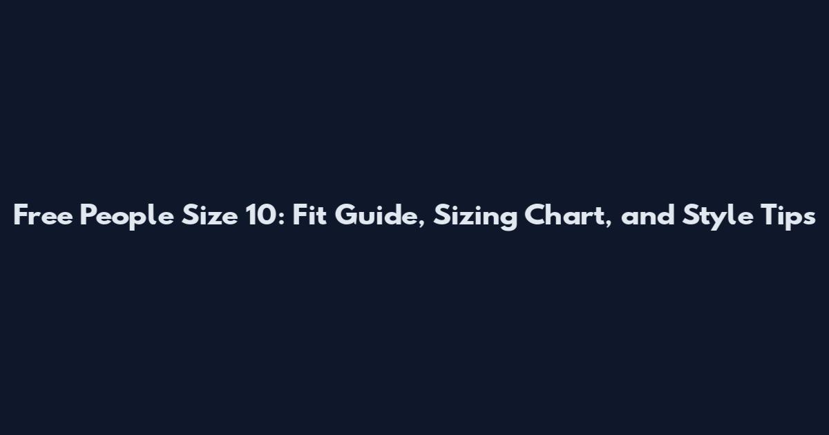 Free People Size 10: Fit Guide, Sizing Chart, and Style Tips