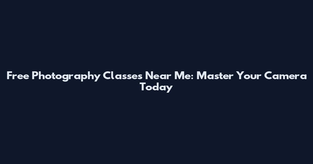 Free Photography Classes Near Me: Master Your Camera Today