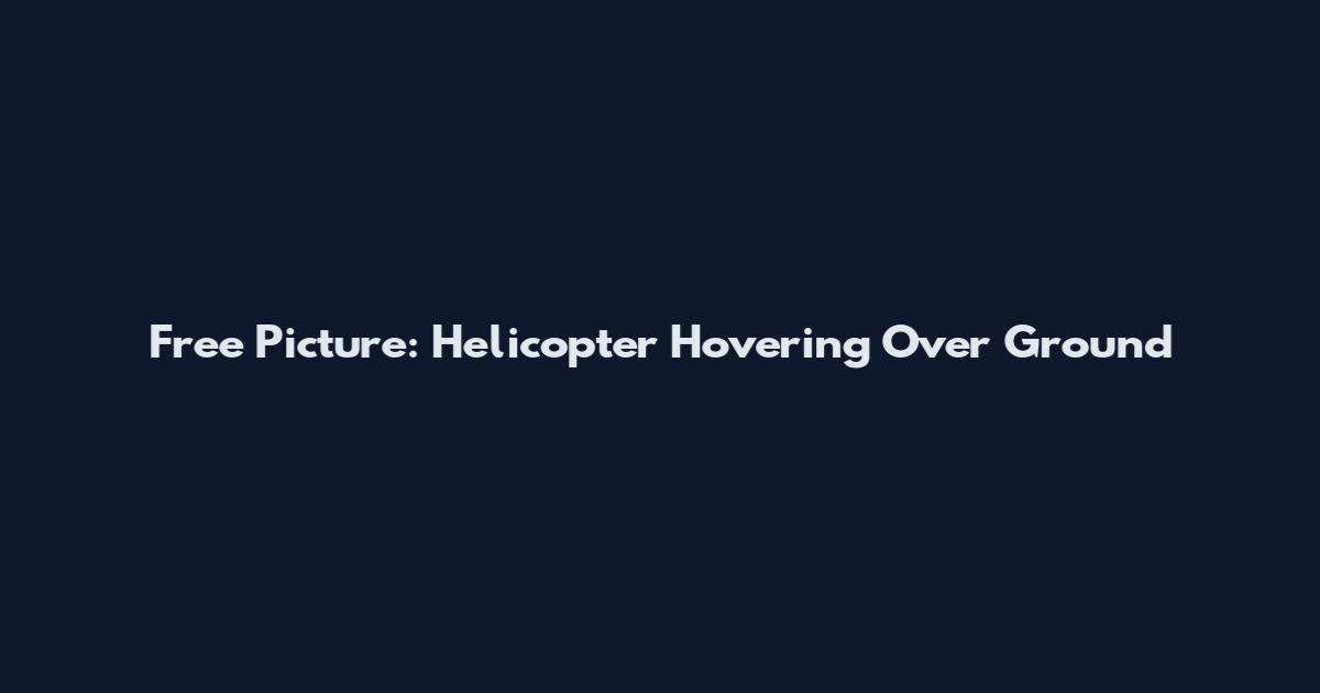 Free Picture: Helicopter Hovering Over Ground