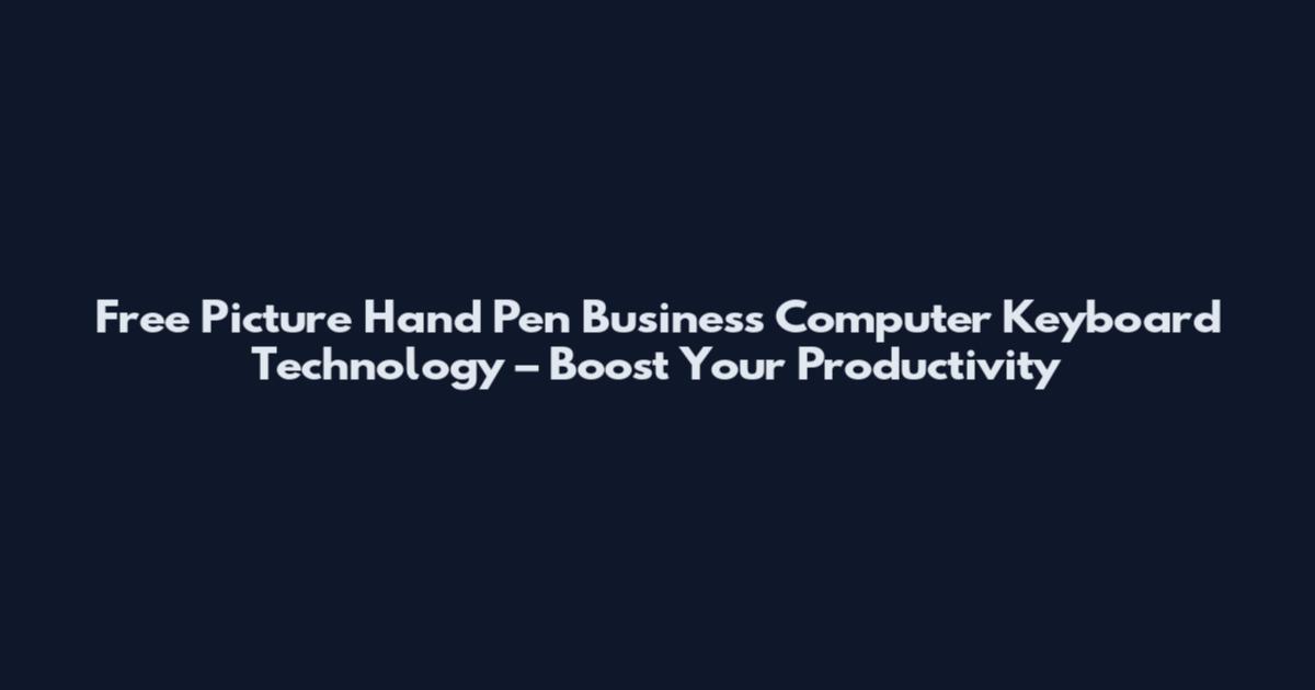 Free Picture Hand Pen Business Computer Keyboard Technology – Boost Your Productivity