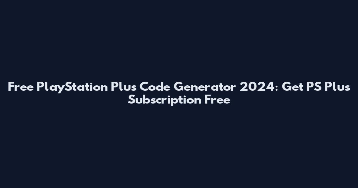 Free PlayStation Plus Code Generator 2024: Get PS Plus Subscription Free