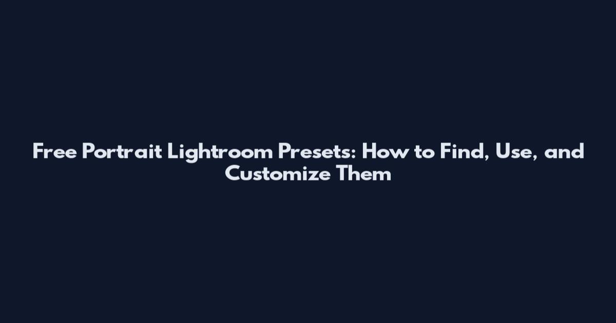 Free Portrait Lightroom Presets: How to Find, Use, and Customize Them