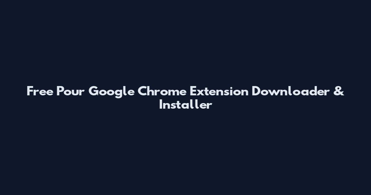 Free Pour Google Chrome Extension Downloader & Installer