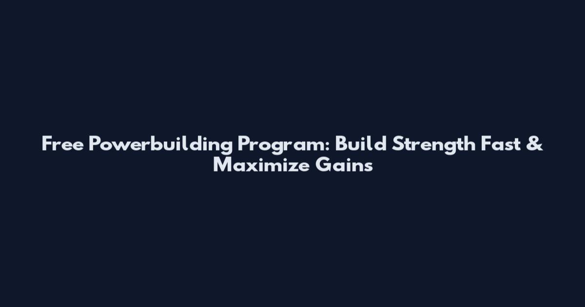 Free Powerbuilding Program: Build Strength Fast & Maximize Gains
