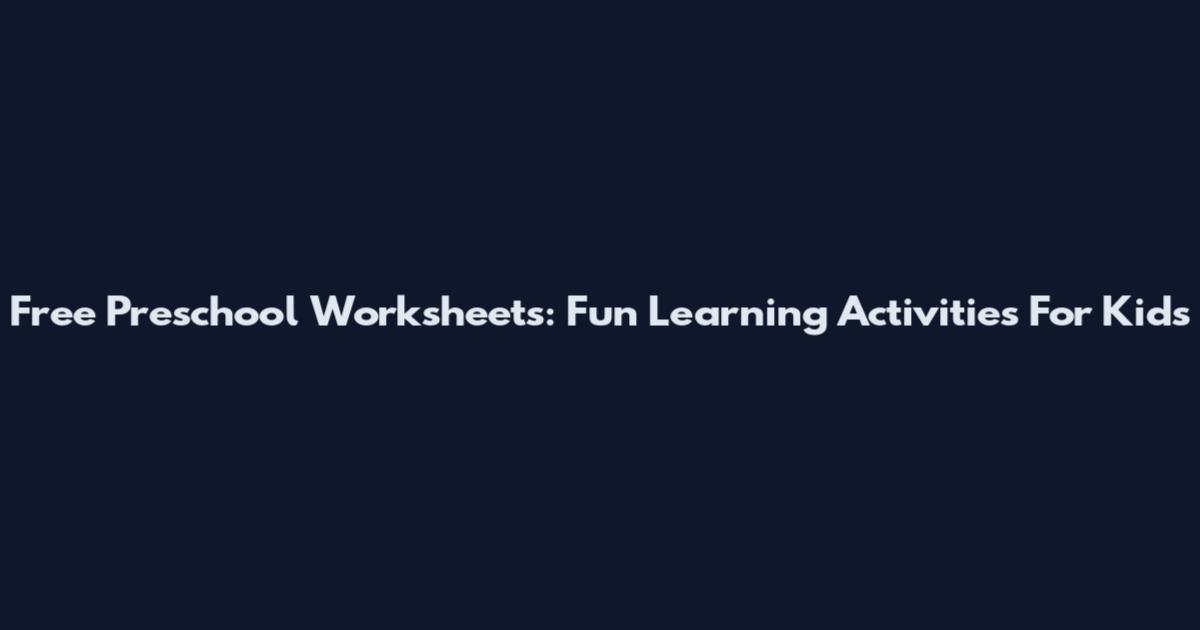 Free Preschool Worksheets: Fun Learning Activities For Kids