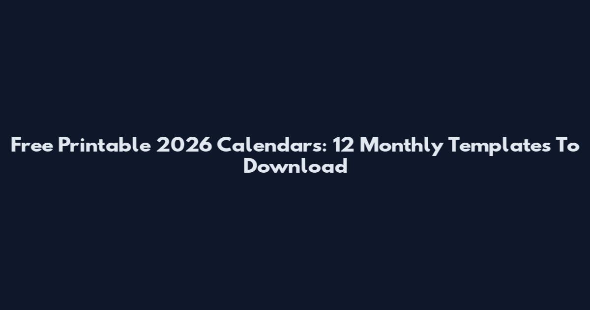 Free Printable 2026 Calendars: 12 Monthly Templates To Download