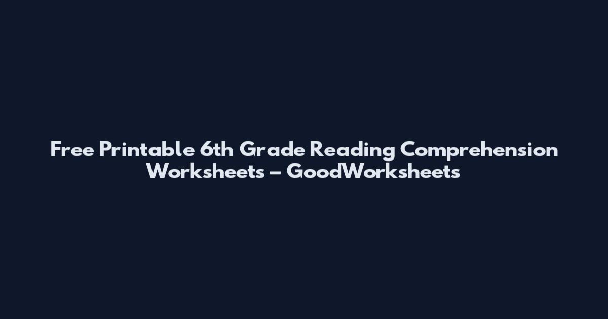 Free Printable 6th Grade Reading Comprehension Worksheets – GoodWorksheets